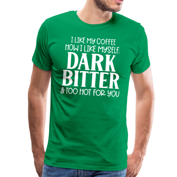 I Like My Coffee How I Like Myself Dark, Bitter and Too Hot For You Men's Premium T-Shirt - kelly green