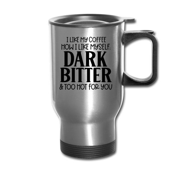I Like My Coffee How I Like Myself Dark, Bitter and Too Hot For You Travel Mug - silver