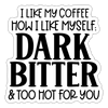 I Like My Coffee How I Like Myself Dark, Bitter and Too Hot For You Sticker