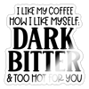 I Like My Coffee How I Like Myself Dark, Bitter and Too Hot For You Sticker - white glossy