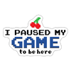 I Paused my Game to be Here Sticker