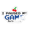 I Paused my Game to be Here Sticker