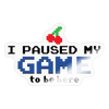 I Paused my Game to be Here Sticker - transparent glossy