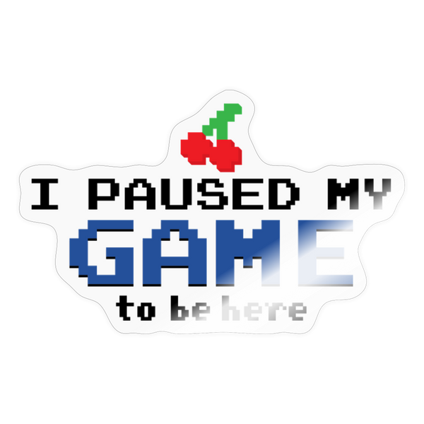 I Paused my Game to be Here Sticker - transparent glossy