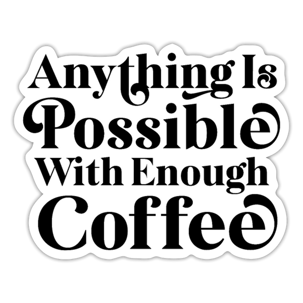 Anything is Possible with Enough Coffee Sticker - white matte