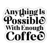 Anything is Possible with Enough Coffee Sticker