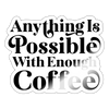 Anything is Possible with Enough Coffee Sticker - white glossy