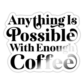 Anything is Possible with Enough Coffee Sticker