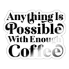 Anything is Possible with Enough Coffee Sticker