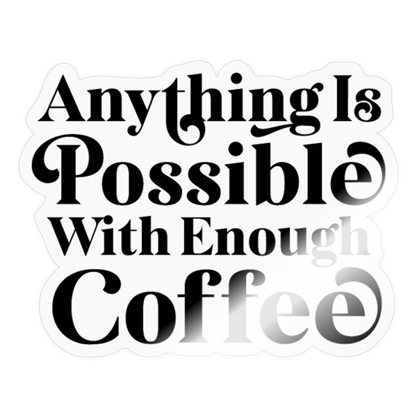 Anything is Possible with Enough Coffee Sticker - transparent glossy