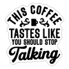 This Coffee Tastes Like You Should Stop Talking Sticker - white matte