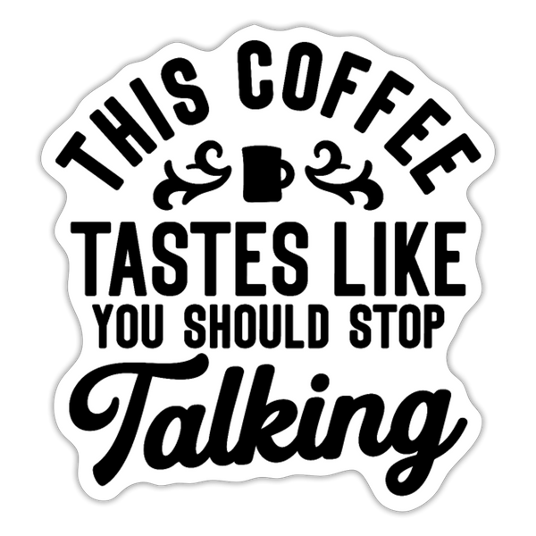 This Coffee Tastes Like You Should Stop Talking Sticker - white matte