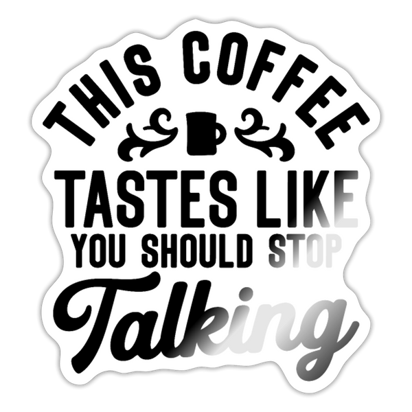 This Coffee Tastes Like You Should Stop Talking Sticker - white glossy
