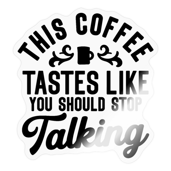 This Coffee Tastes Like You Should Stop Talking Sticker - transparent glossy