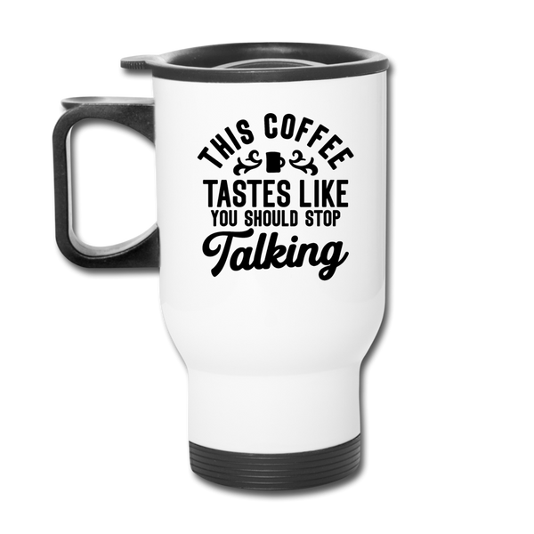 This Coffee Tastes Like You Should Stop Talking Travel Mug - white