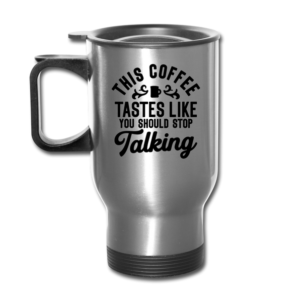 This Coffee Tastes Like You Should Stop Talking Travel Mug - silver