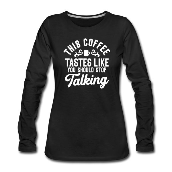 This Coffee Tastes Like You Should Stop Talking Women's Premium Long Sleeve T-Shirt - black