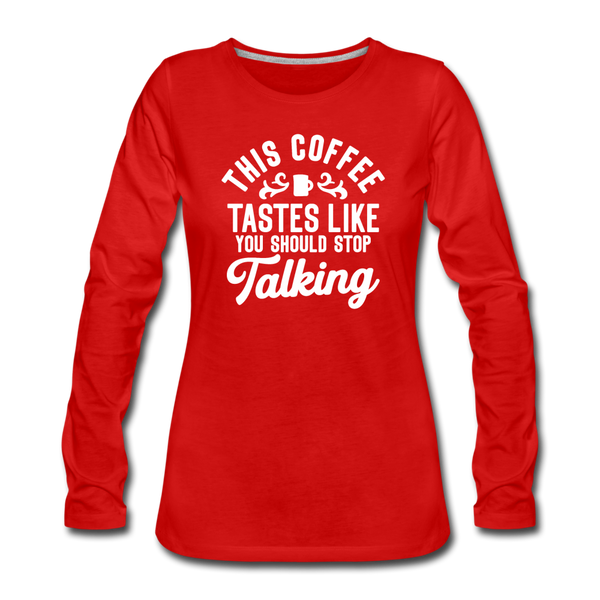 This Coffee Tastes Like You Should Stop Talking Women's Premium Long Sleeve T-Shirt - red