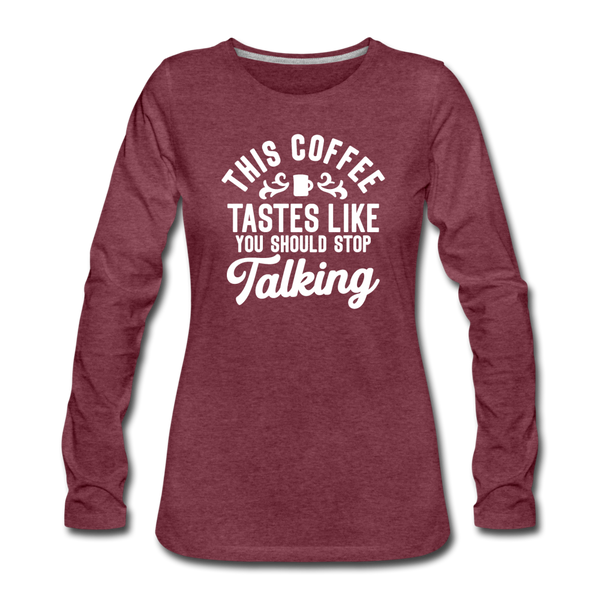 This Coffee Tastes Like You Should Stop Talking Women's Premium Long Sleeve T-Shirt - heather burgundy