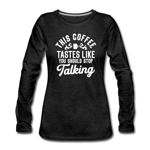 This Coffee Tastes Like You Should Stop Talking Women's Premium Long Sleeve T-Shirt - charcoal gray