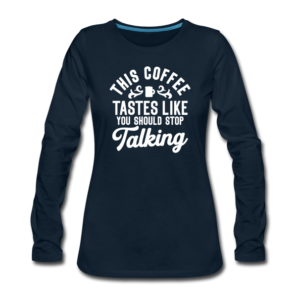 This Coffee Tastes Like You Should Stop Talking Women's Premium Long Sleeve T-Shirt - deep navy