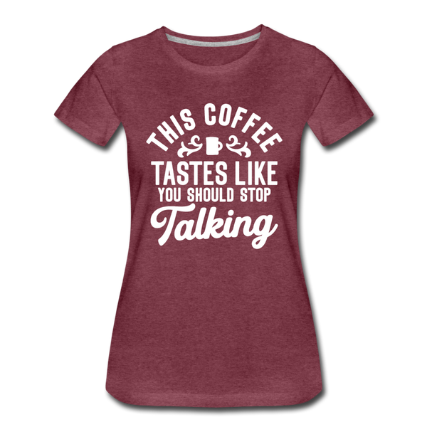 This Coffee Tastes Like You Should Stop Talking Women’s Premium T-Shirt - heather burgundy