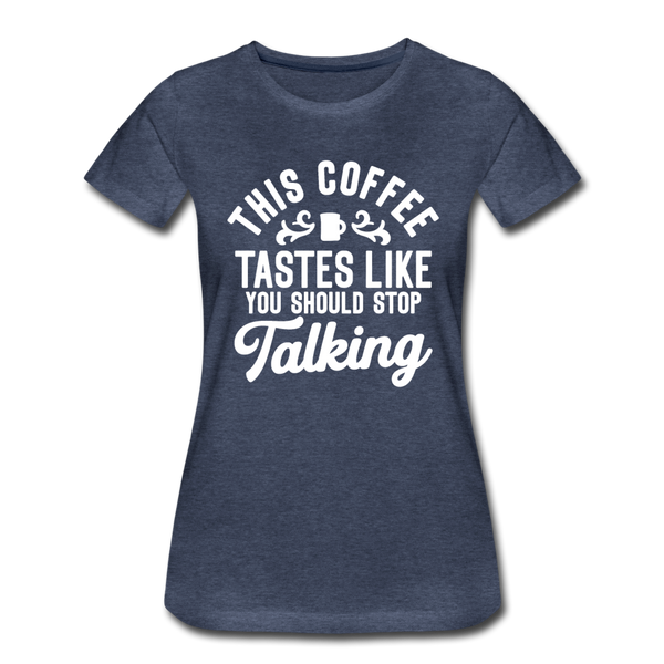 This Coffee Tastes Like You Should Stop Talking Women’s Premium T-Shirt - heather blue