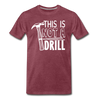 This is Not a Drill Men's Premium T-Shirt - heather burgundy