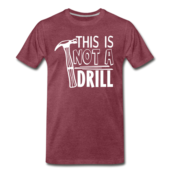 This is Not a Drill Men's Premium T-Shirt - heather burgundy