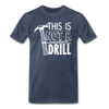 This is Not a Drill Men's Premium T-Shirt - heather blue