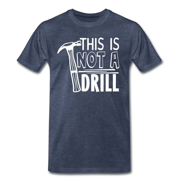 This is Not a Drill Men's Premium T-Shirt - heather blue