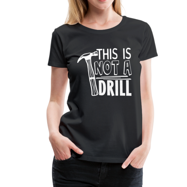 This is Not a Drill Women’s Premium T-Shirt - black
