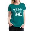 This is Not a Drill Women’s Premium T-Shirt - teal