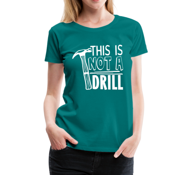 This is Not a Drill Women’s Premium T-Shirt - teal