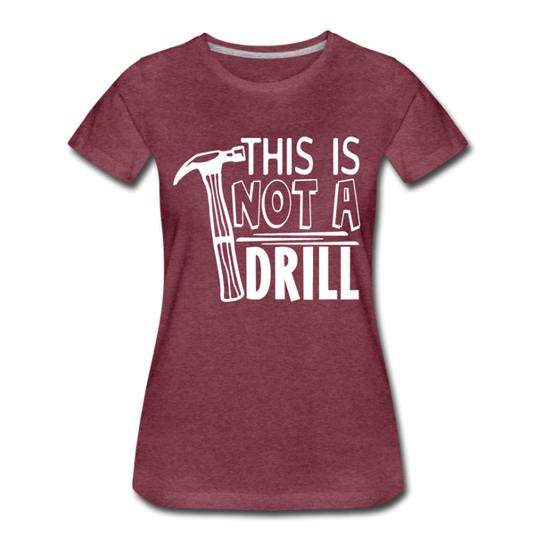 This is Not a Drill Women’s Premium T-Shirt - heather burgundy