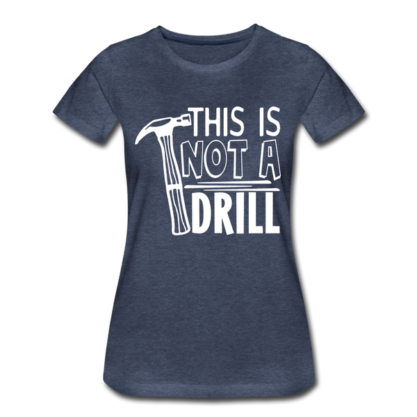 This is Not a Drill Women’s Premium T-Shirt - heather blue