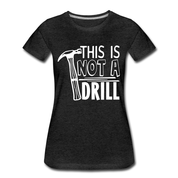 This is Not a Drill Women’s Premium T-Shirt - charcoal gray