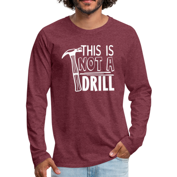 This is Not a Drill Men's Premium Long Sleeve T-Shirt - heather burgundy