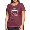It's a Tea Shirt Pun Women’s Premium T-Shirt - heather burgundy