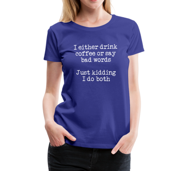 I Either Drink Coffee or Say Bad Words Women’s Premium T-Shirt - royal blue