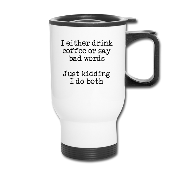 I Either Drink Coffee or Say Bad Words Travel Mug - white
