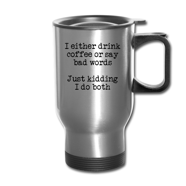 I Either Drink Coffee or Say Bad Words Travel Mug - silver