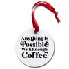 Anything is Possible with Enough Coffee Holiday Ornament