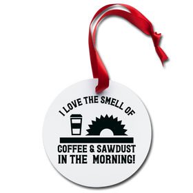 I Love the Smell of Coffee & Sawdust in the Morning Holiday Ornament