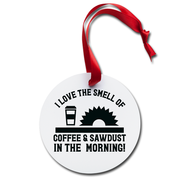 I Love the Smell of Coffee & Sawdust in the Morning Holiday Ornament - white