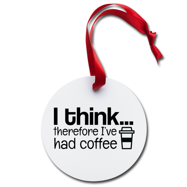 I Think Therefore I've Had Coffee Holiday Ornament - white