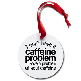 I Don't Have a Caffeine Problem Funny Holiday Ornament