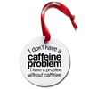 I Don't Have a Caffeine Problem Funny Holiday Ornament