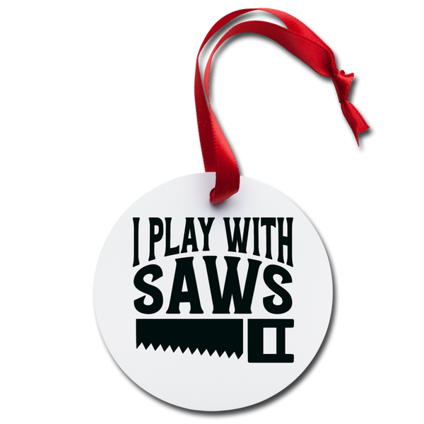 I Play with Saws Holiday Ornament - white