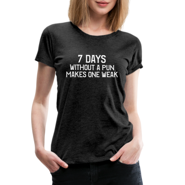 7 Days Without a Pun Makes One Weak Women’s Premium T-Shirt - charcoal grey